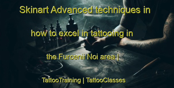 Skinart Advanced techniques in how to excel in tattooing in the Furcenii Noi area | TattooTraining | TattooClasses | SkinartTraining-Romania